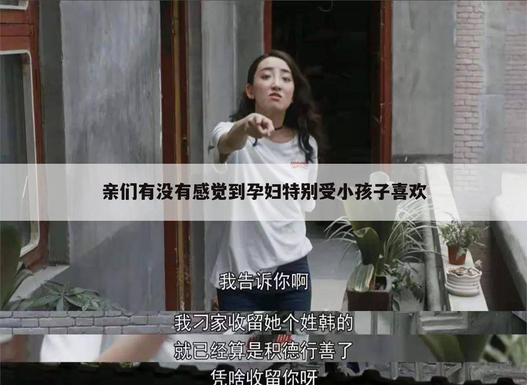 亲们有没有感觉到孕妇特别受小孩子喜欢