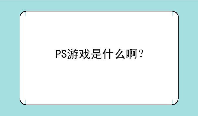 PS游戏是什么啊？