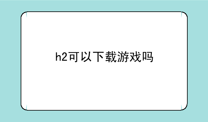 h2可以下载游戏吗