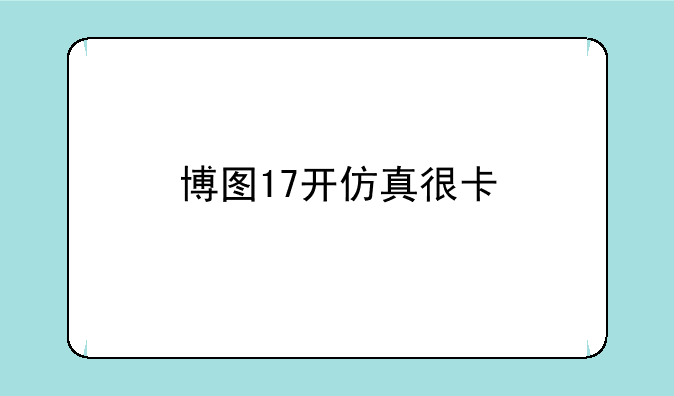 博图17开仿真很卡