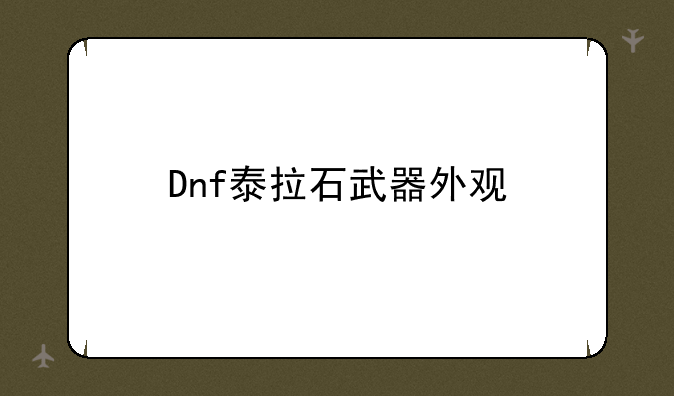 Dnf泰拉石武器外观