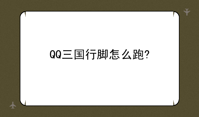 QQ三国行脚怎么跑?__QQ三国行脚技巧