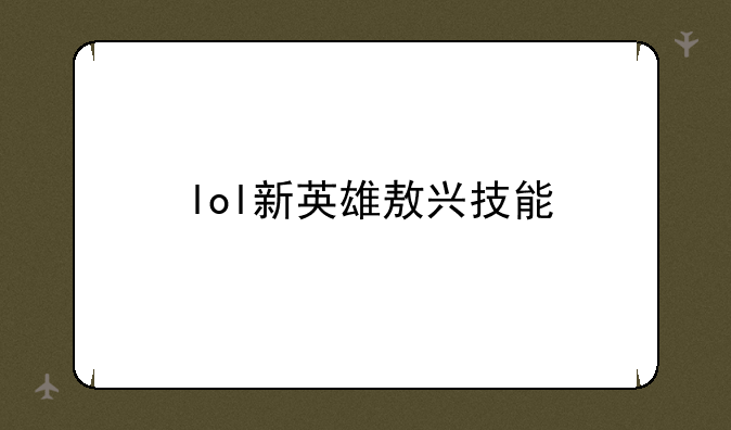 lol新英雄敖兴技能