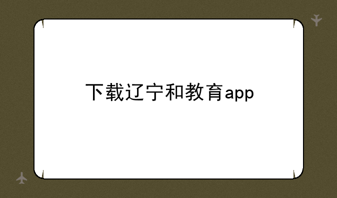 下载辽宁和教育app