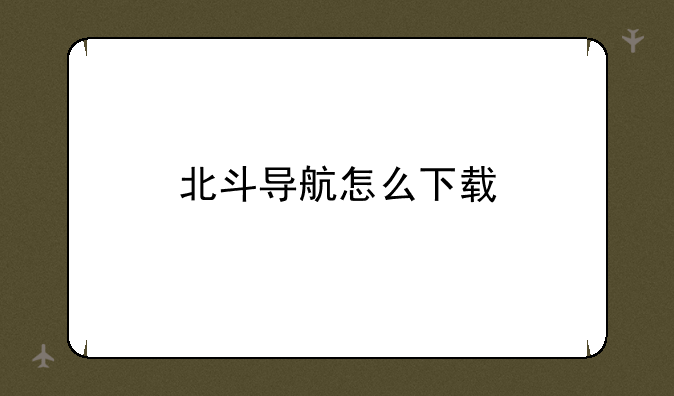 北斗导航怎么下载