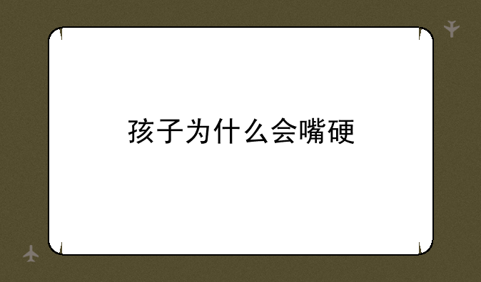 孩子为什么会嘴硬