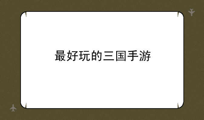 最好玩的三国手游