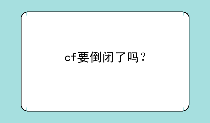 cf要倒闭了吗？