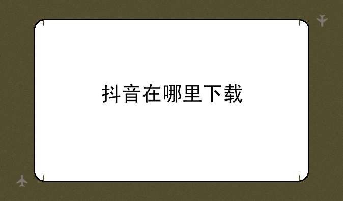 抖音在哪里下载