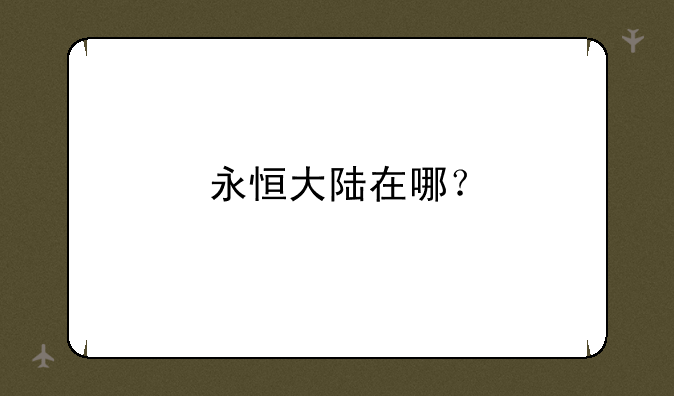 永恒大陆在哪？