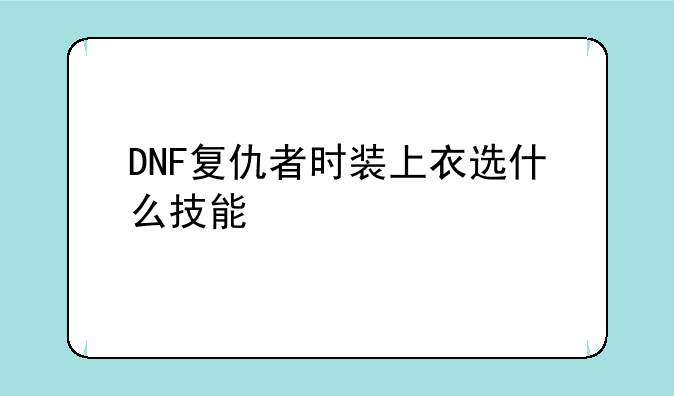 DNF复仇者时装上衣选什么技能