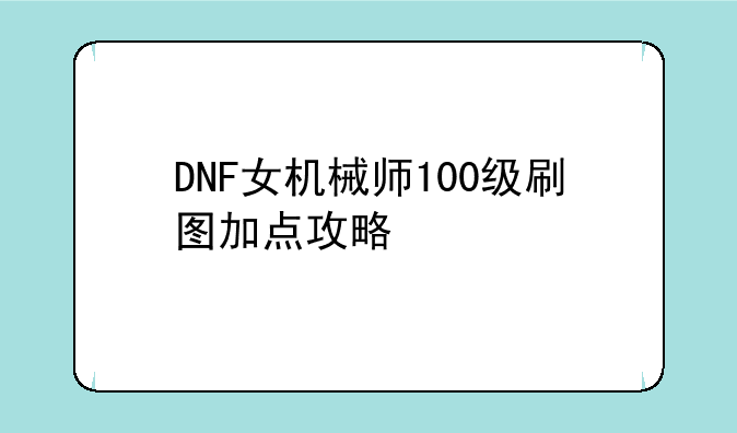 DNF女机械师100级刷图加点攻略