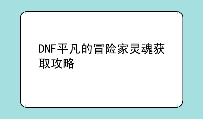 DNF平凡的冒险家灵魂获取攻略