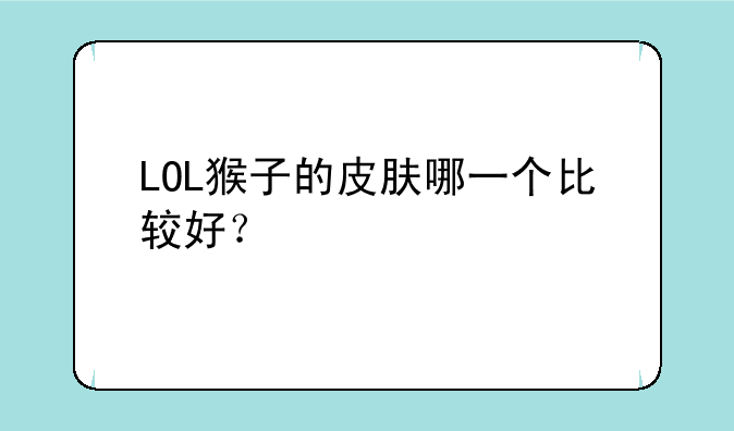 LOL猴子的皮肤哪一个比较好？
