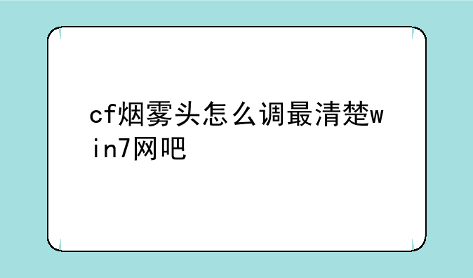 cf烟雾头怎么调最清楚win7网吧