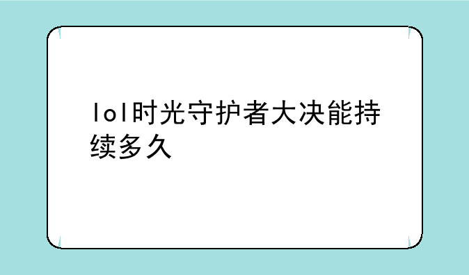 lol时光守护者大决能持续多久