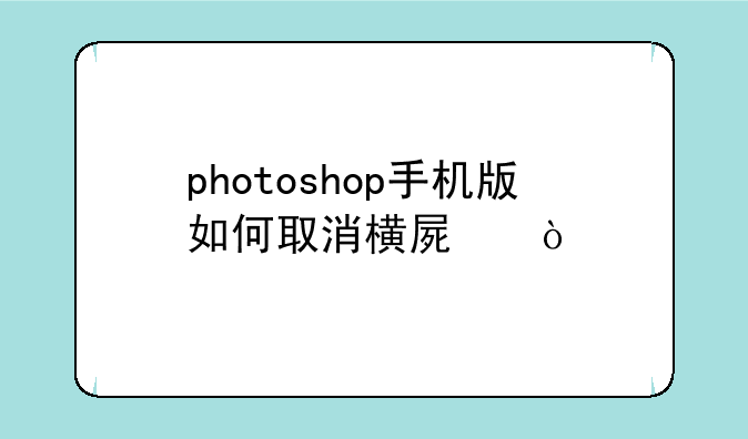 photoshop手机版如何取消横屏？