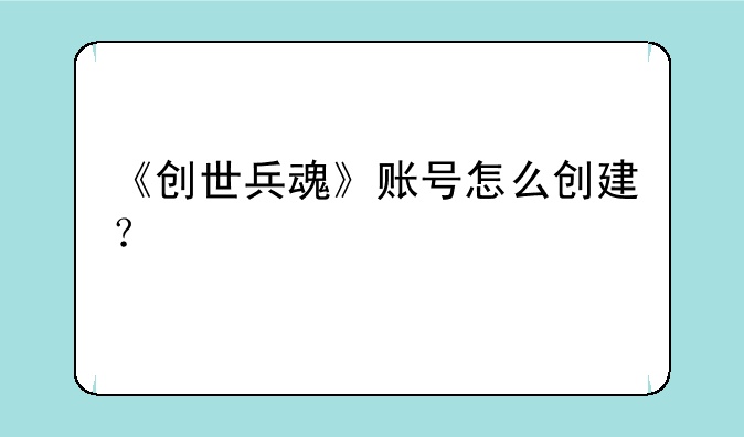 《创世兵魂》账号怎么创建？