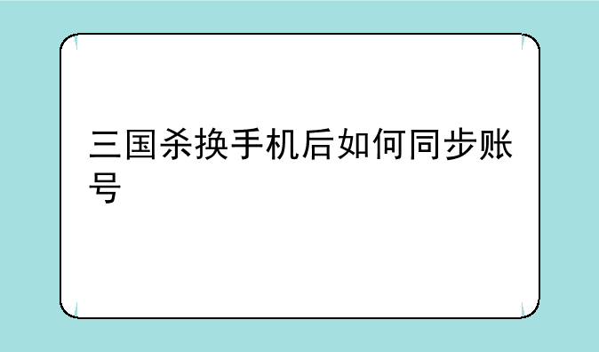三国杀换手机后如何同步账号
