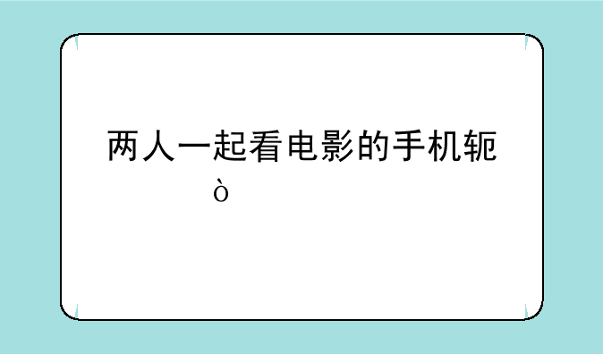 两人一起看电影的手机软件？