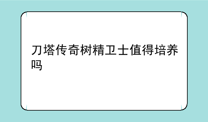 刀塔传奇树精卫士值得培养吗