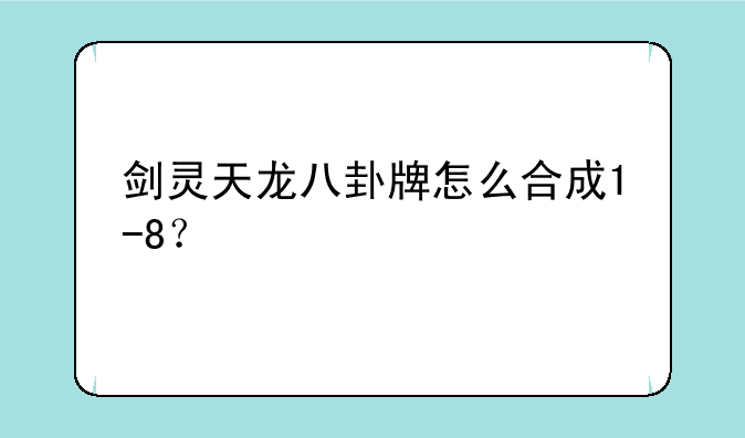 剑灵天龙八卦牌怎么合成1-8？