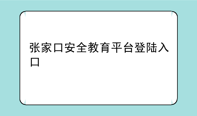张家口安全教育平台登陆入口
