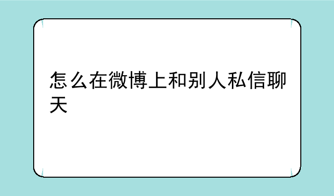 怎么在微博上和别人私信聊天