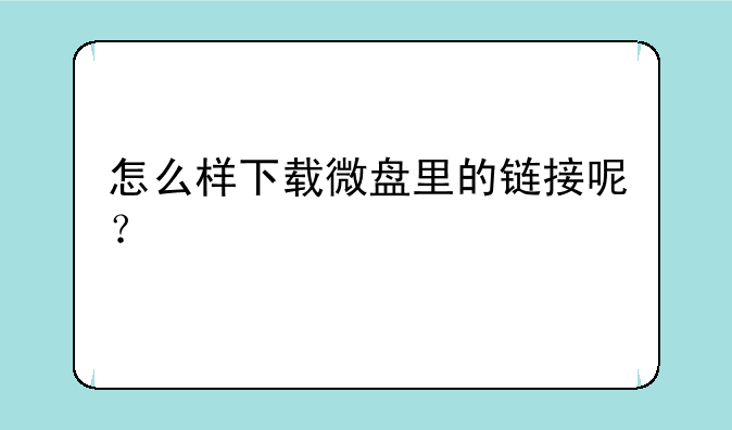 怎么样下载微盘里的链接呢？