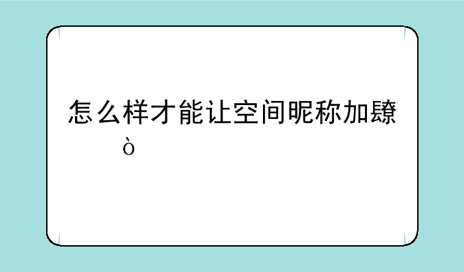 空间超长名称怎么弄？;怎么样才能让空间昵称加长？