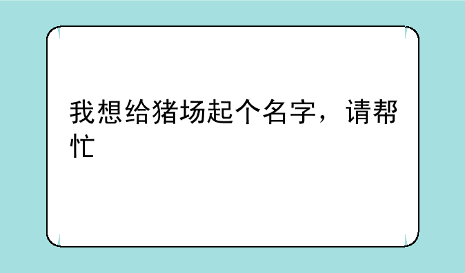 我想给猪场起个名字，请帮忙