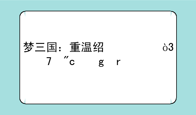 梦三国：重温经典，再战沙场