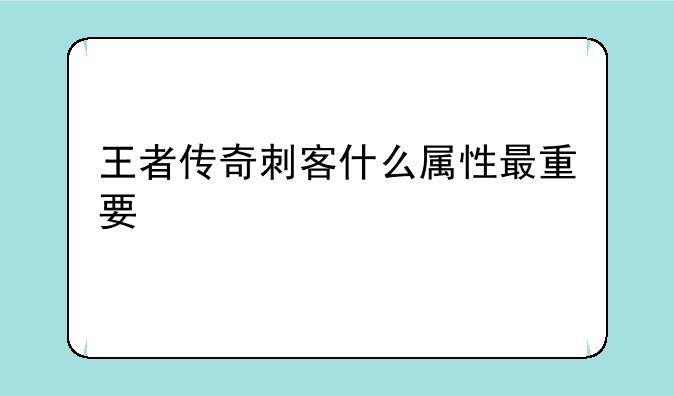王者传奇刺客什么属性最重要