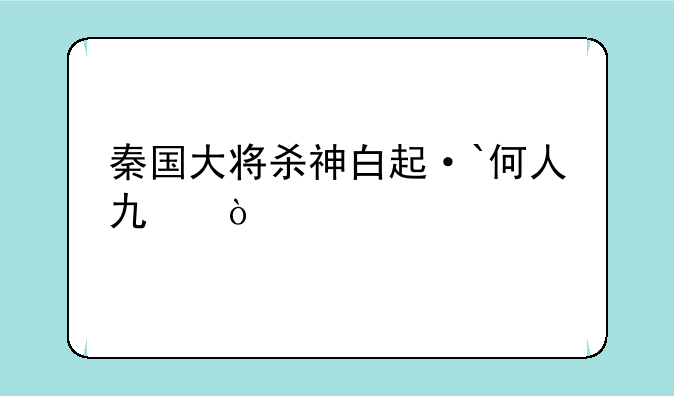 秦国大将杀神白起·`何人也？