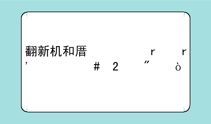 翻新机和原装机有什么区别？