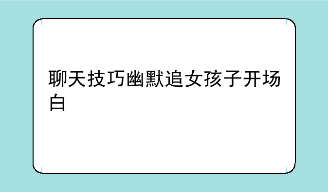 聊天技巧幽默追女孩子开场白