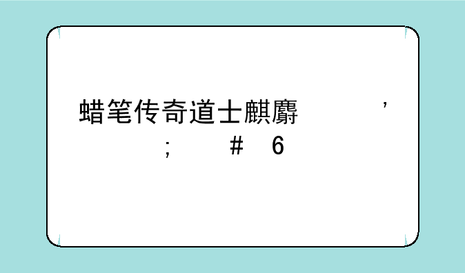 蜡笔传奇道士麒麟等级怎么升