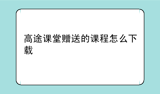 高途课堂赠送的课程怎么下载