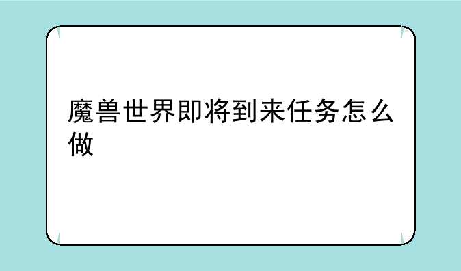 魔兽世界即将到来任务怎么做