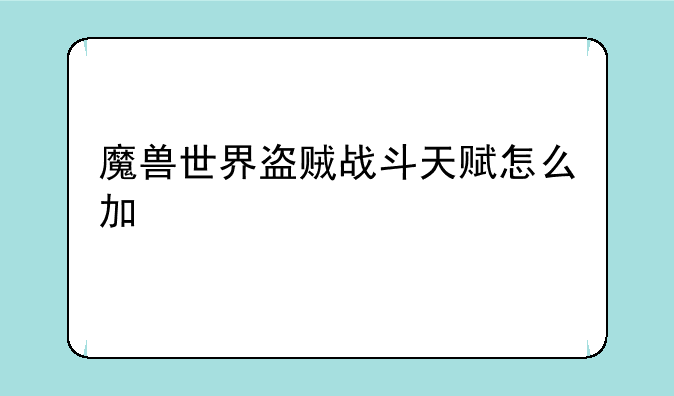 魔兽世界盗贼战斗天赋怎么加