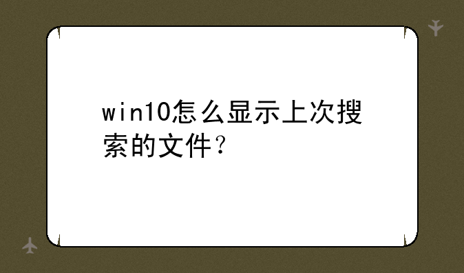 win10怎么显示上次搜索的文件？