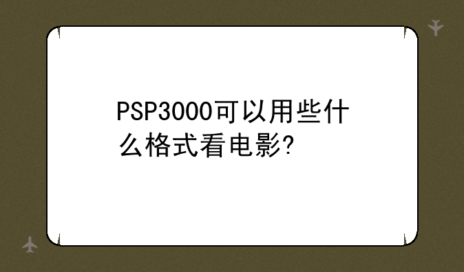 PSP3000可以用些什么格式看电影?