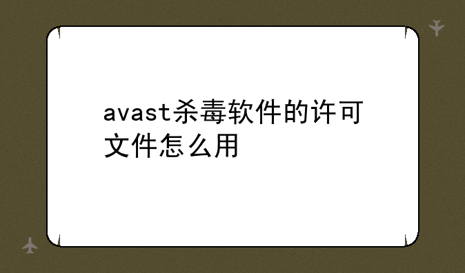 avast杀毒软件的许可文件怎么用
