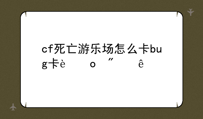 cf死亡游乐场怎么卡bug卡进船底