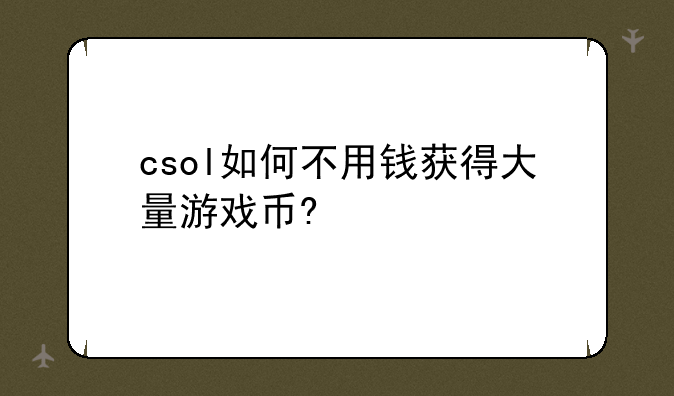 csol如何不用钱获得大量游戏币?