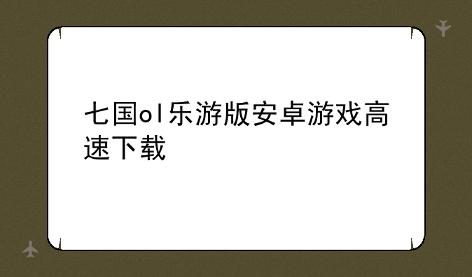 七国ol乐游版安卓游戏高速下载