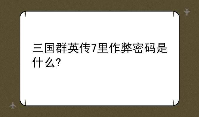 三国群英传7里作弊密码是什么?