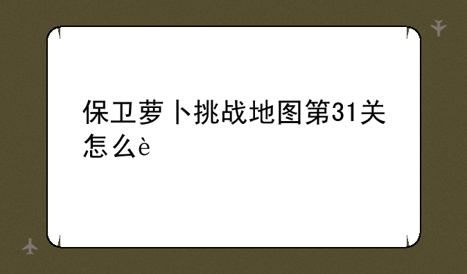 保卫萝卜挑战地图第31关怎么过