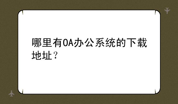 哪里有OA办公系统的下载地址？