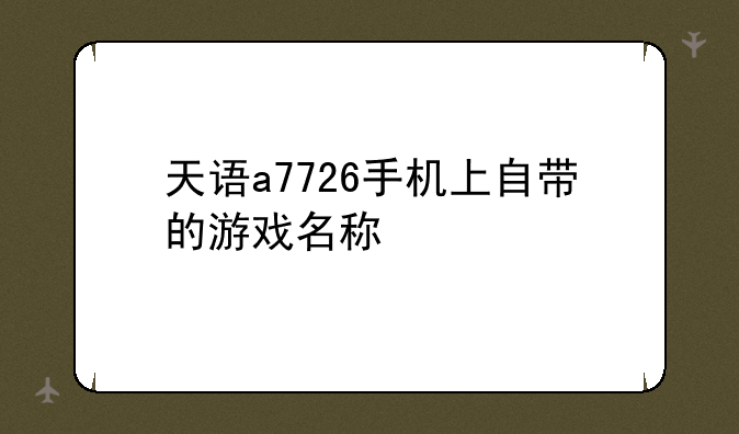 天语a7726手机上自带的游戏名称